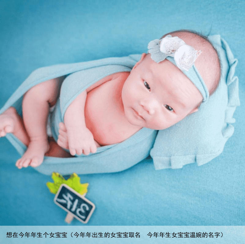 想在今年年生个女宝宝（今年年出生的女宝宝取名  今年年生女宝宝温婉的名字）