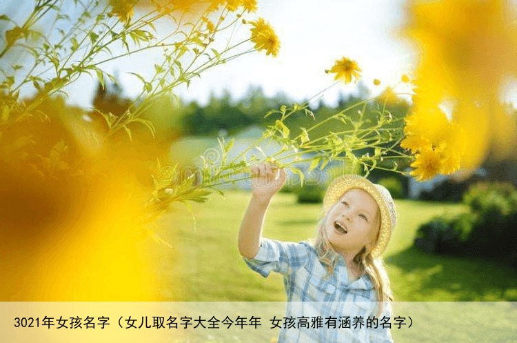 3021年女孩名字（女儿取名字大全今年年 女孩高雅有涵养的名字）