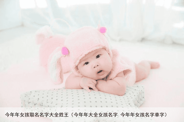 今年年女孩取名名字大全姓王（今年年大全女孩名字 今年年女孩名字单字）