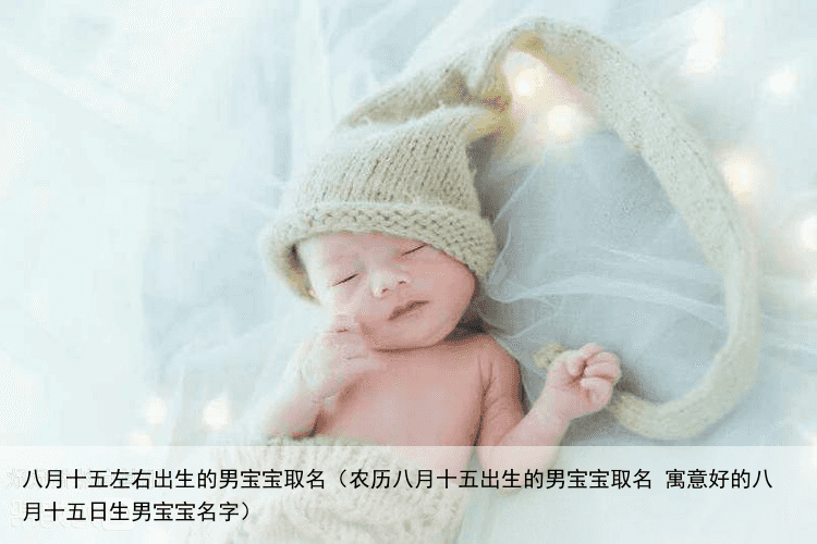 八月十五左右出生的男宝宝取名（农历八月十五出生的男宝宝取名 寓意好的八月十五日生男宝宝名字）