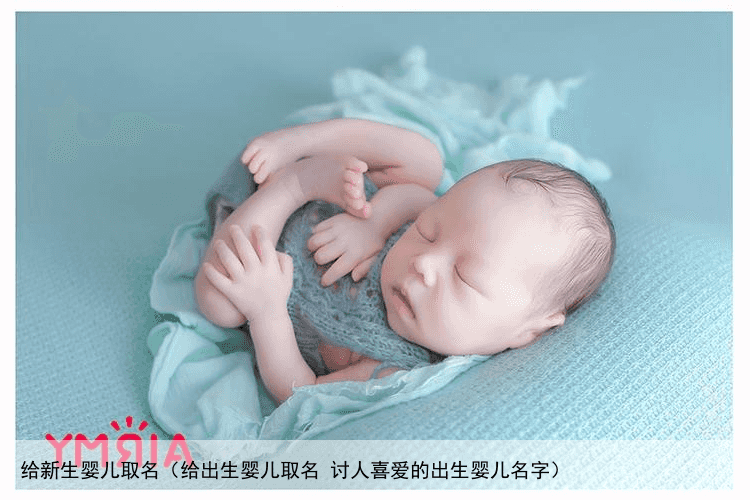 给新生婴儿取名（给出生婴儿取名 讨人喜爱的出生婴儿名字）