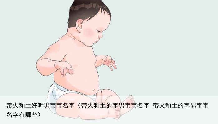 带火和土好听男宝宝名字（带火和土的字男宝宝名字 带火和土的字男宝宝名字有哪些）