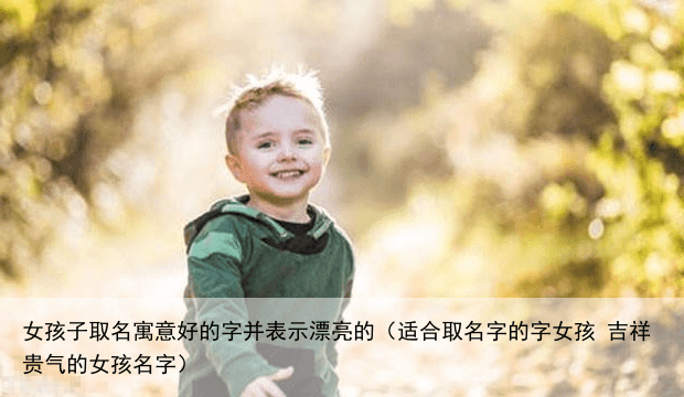 女孩子取名寓意好的字并表示漂亮的（适合取名字的字女孩 吉祥贵气的女孩名字）