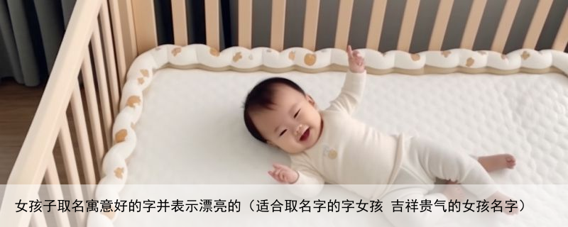 女孩子取名寓意好的字并表示漂亮的（适合取名字的字女孩 吉祥贵气的女孩名字）