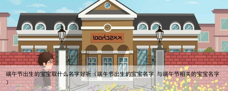 端午节出生的宝宝取什么名字好听（端午节出生的宝宝名字 与端午节相关的宝宝名字）
