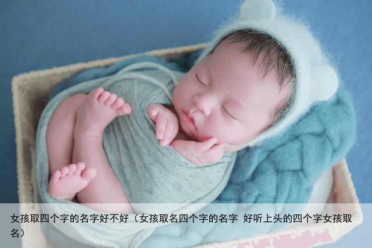 女孩取四个字的名字好不好（女孩取名四个字的名字 好听上头的四个字女孩取名）