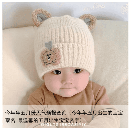 今年年五月份天气预报查询（今年年五月出生的宝宝取名 最温馨的五月出生宝宝名字）