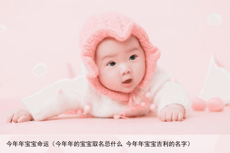 今年年宝宝命运（今年年的宝宝取名忌什么 今年年宝宝吉利的名字）