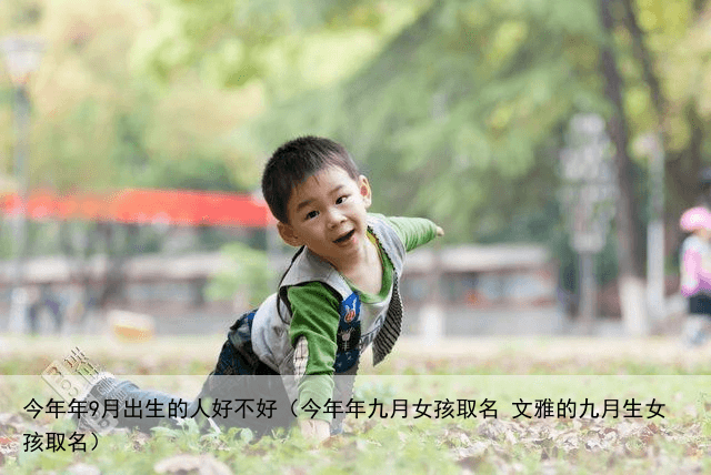 今年年9月出生的人好不好（今年年九月女孩取名 文雅的九月生女孩取名）