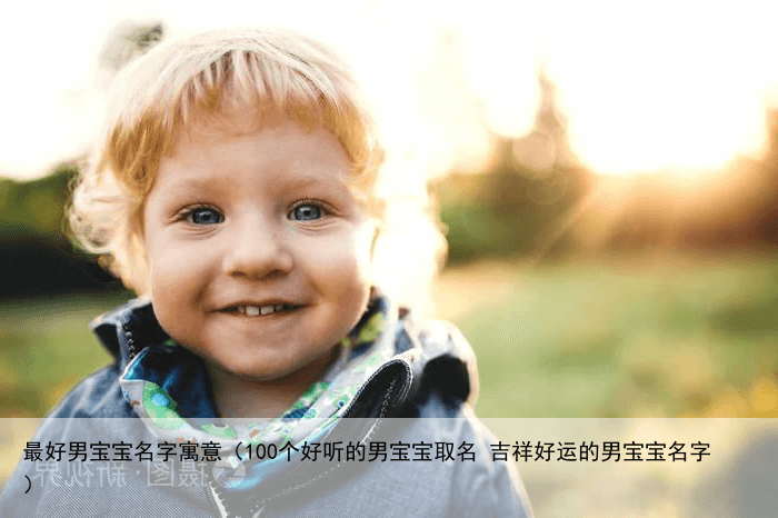 最好男宝宝名字寓意（100个好听的男宝宝取名 吉祥好运的男宝宝名字）