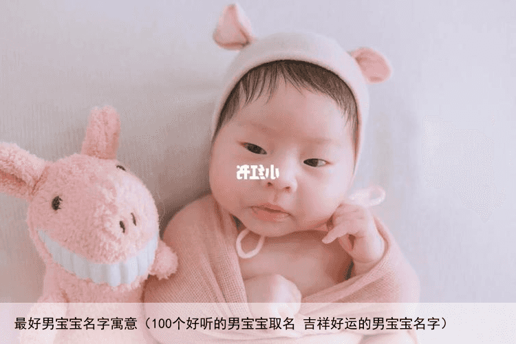最好男宝宝名字寓意（100个好听的男宝宝取名 吉祥好运的男宝宝名字）