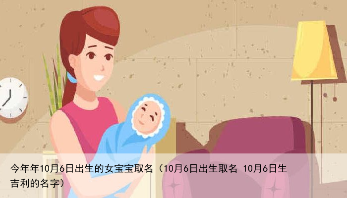 今年年10月6日出生的女宝宝取名（10月6日出生取名 10月6日生吉利的名字）