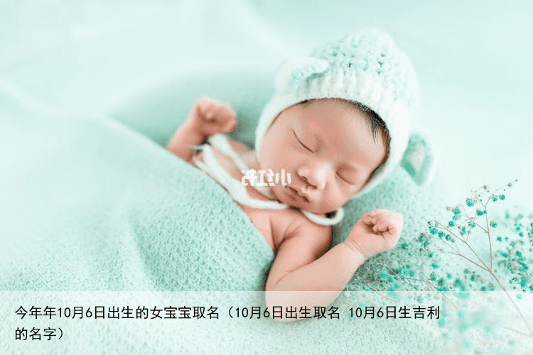 今年年10月6日出生的女宝宝取名（10月6日出生取名 10月6日生吉利的名字）