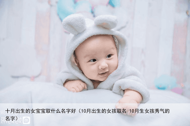 十月出生的女宝宝取什么名字好（10月出生的女孩取名 10月生女孩秀气的名字）