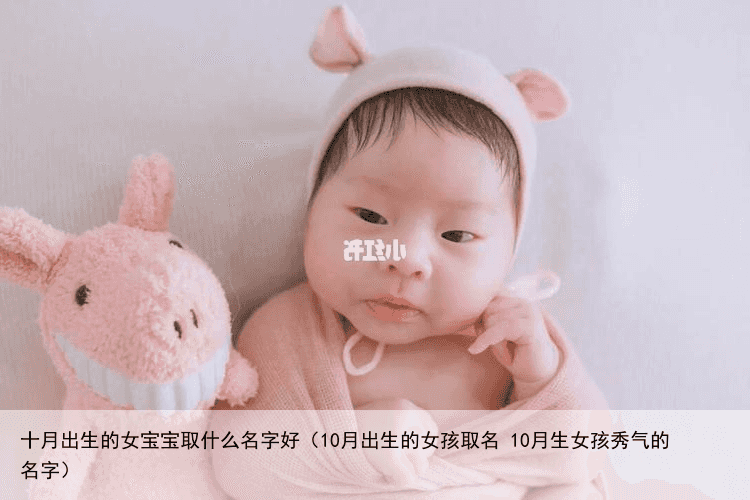 十月出生的女宝宝取什么名字好（10月出生的女孩取名 10月生女孩秀气的名字）