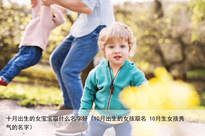 十月出生的女宝宝取什么名字好（10月出生的女孩取名 10月生女孩秀气的名字）