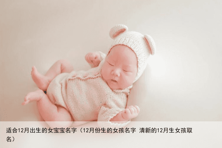 适合12月出生的女宝宝名字（12月份生的女孩名字 清新的12月生女孩取名）