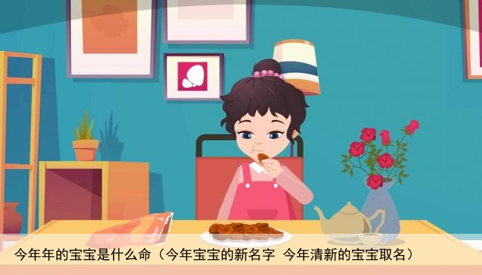 今年年的宝宝是什么命（今年宝宝的新名字 今年清新的宝宝取名）