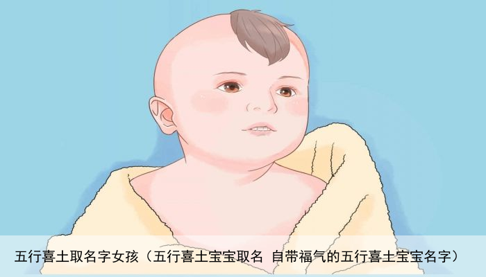 五行喜土取名字女孩（五行喜土宝宝取名 自带福气的五行喜土宝宝名字）