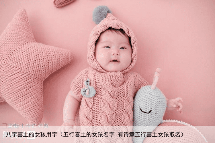 八字喜土的女孩用字（五行喜土的女孩名字 有诗意五行喜土女孩取名）