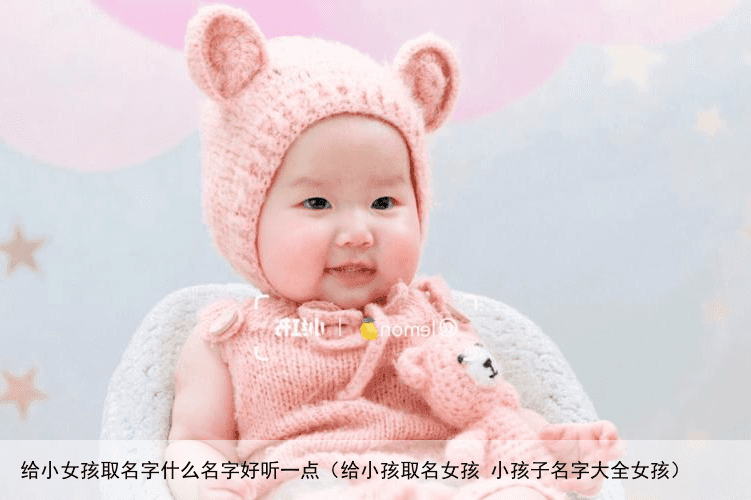 给小女孩取名字什么名字好听一点（给小孩取名女孩 小孩子名字大全女孩）