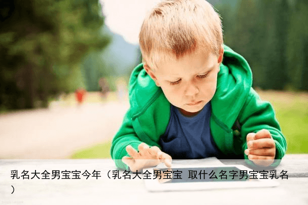 乳名大全男宝宝今年（乳名大全男宝宝 取什么名字男宝宝乳名）