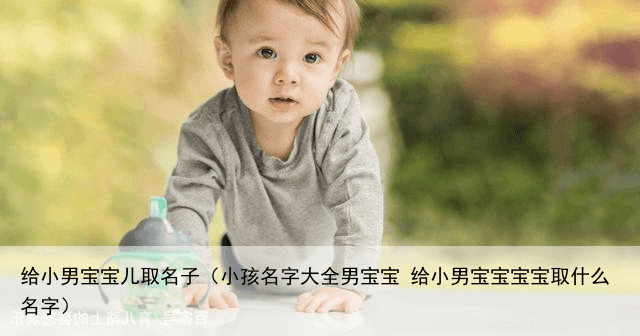 给小男宝宝儿取名子（小孩名字大全男宝宝 给小男宝宝宝宝取什么名字）