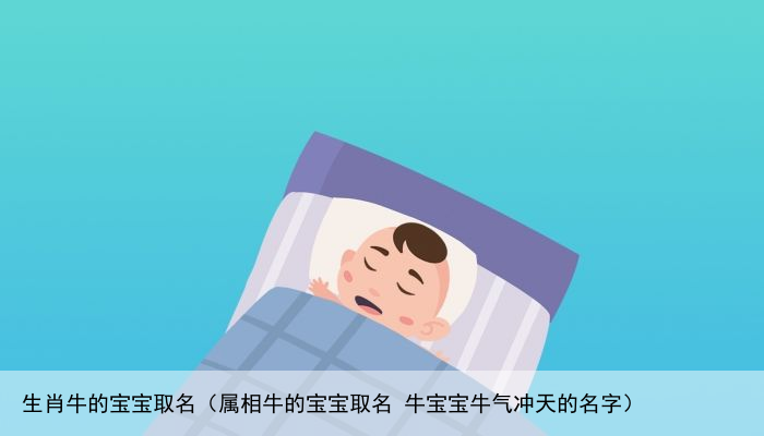 生肖牛的宝宝取名（属相牛的宝宝取名 牛宝宝牛气冲天的名字）