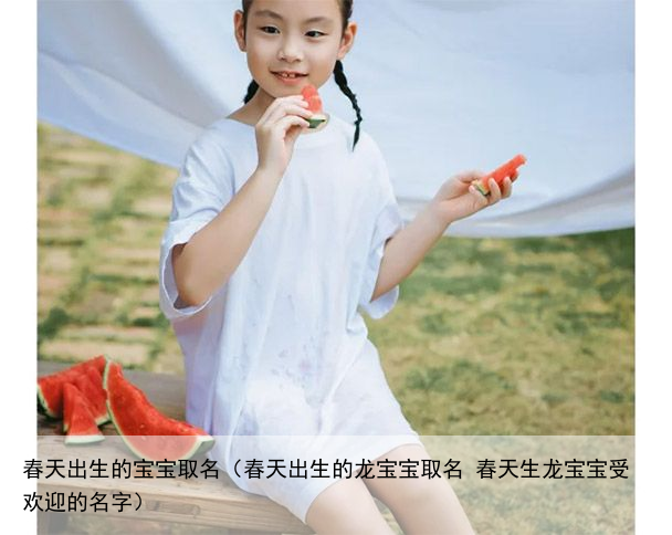 春天出生的宝宝取名（春天出生的龙宝宝取名 春天生龙宝宝受欢迎的名字）