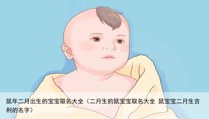 鼠年二月出生的宝宝取名大全（二月生的鼠宝宝取名大全 鼠宝宝二月生吉利的名字）