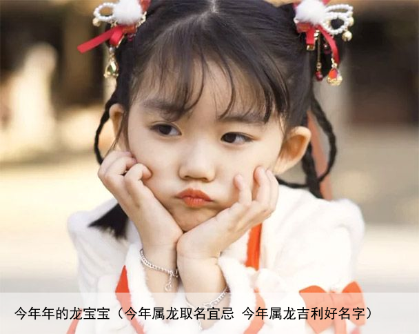 今年年的龙宝宝（今年属龙取名宜忌 今年属龙吉利好名字）