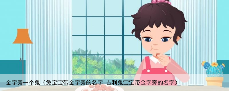 金字旁一个兔（兔宝宝带金字旁的名字 吉利兔宝宝带金字旁的名字）