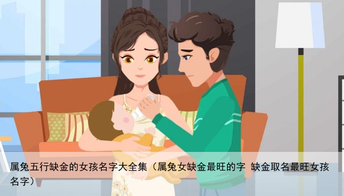 属兔五行缺金的女孩名字大全集（属兔女缺金最旺的字 缺金取名最旺女孩名字）