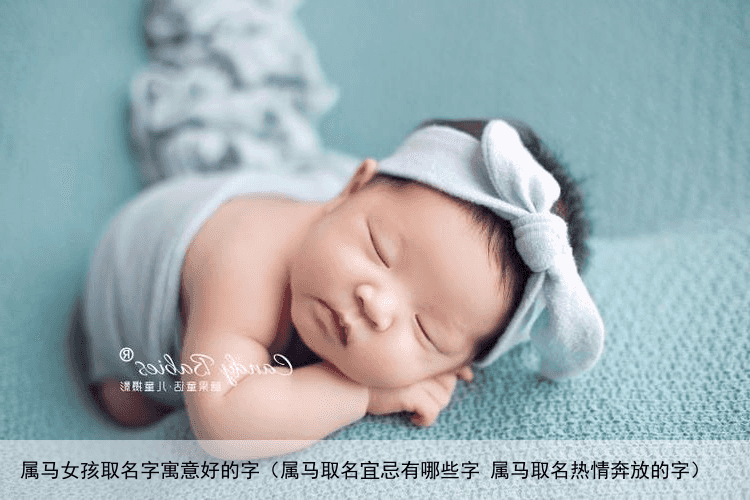 属马女孩取名字寓意好的字（属马取名宜忌有哪些字 属马取名热情奔放的字）