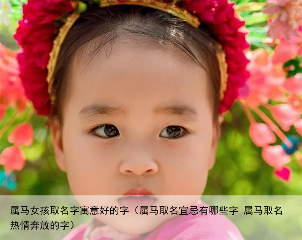 属马女孩取名字寓意好的字（属马取名宜忌有哪些字 属马取名热情奔放的字）