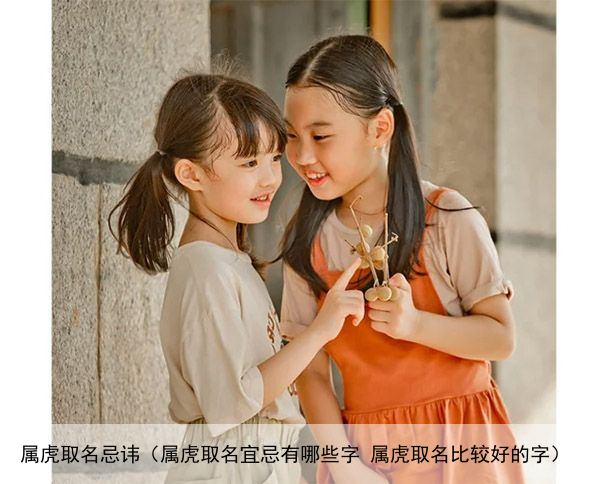 属虎取名忌讳（属虎取名宜忌有哪些字 属虎取名比较好的字）
