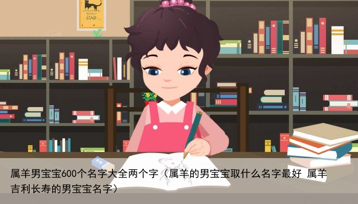 属羊男宝宝600个名字大全两个字（属羊的男宝宝取什么名字最好 属羊吉利长寿的男宝宝名字）