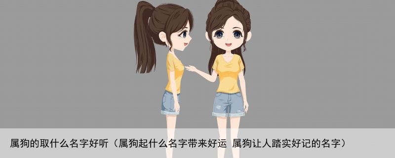 属狗的取什么名字好听（属狗起什么名字带来好运 属狗让人踏实好记的名字）