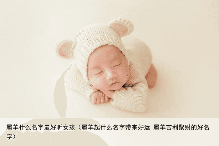 属羊什么名字最好听女孩（属羊起什么名字带来好运 属羊吉利聚财的好名字）