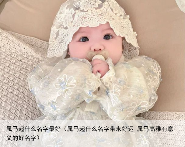 属马起什么名字最好（属马起什么名字带来好运 属马高雅有意义的好名字）