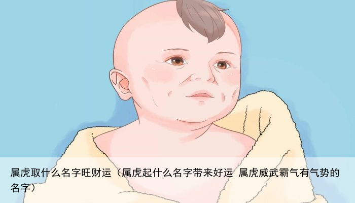 属虎取什么名字旺财运（属虎起什么名字带来好运 属虎威武霸气有气势的名字）