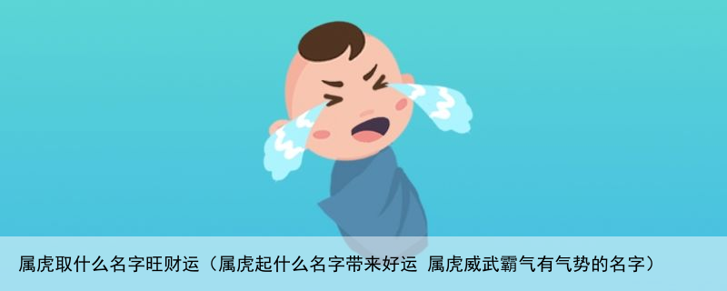 属虎取什么名字旺财运（属虎起什么名字带来好运 属虎威武霸气有气势的名字）
