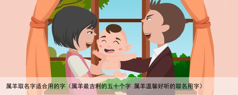 属羊取名字适合用的字（属羊最吉利的五十个字 属羊温馨好听的取名用字）