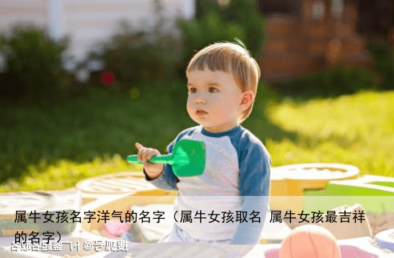 属牛女孩名字洋气的名字（属牛女孩取名 属牛女孩最吉祥的名字）