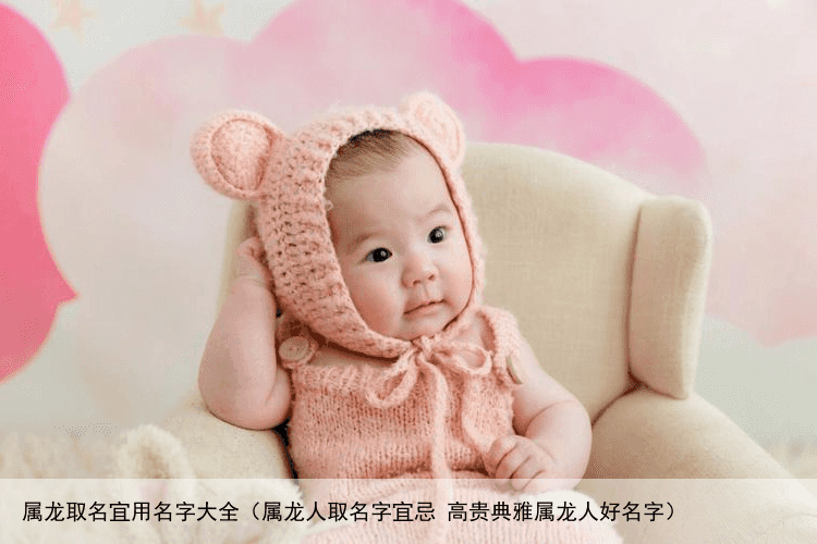 属龙取名宜用名字大全（属龙人取名字宜忌 高贵典雅属龙人好名字）
