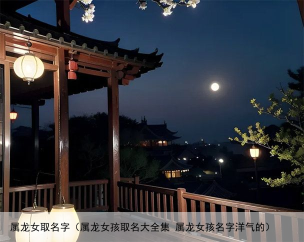 属龙女取名字（属龙女孩取名大全集 属龙女孩名字洋气的）