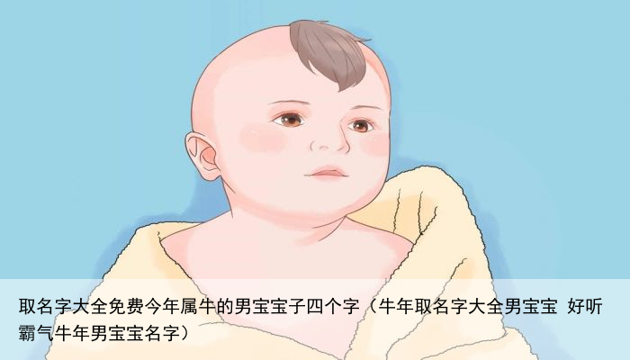 取名字大全免费今年属牛的男宝宝子四个字（牛年取名字大全男宝宝 好听霸气牛年男宝宝名字）