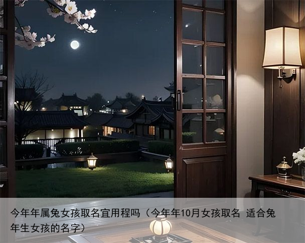 今年年属兔女孩取名宜用程吗（今年年10月女孩取名 适合兔年生女孩的名字）