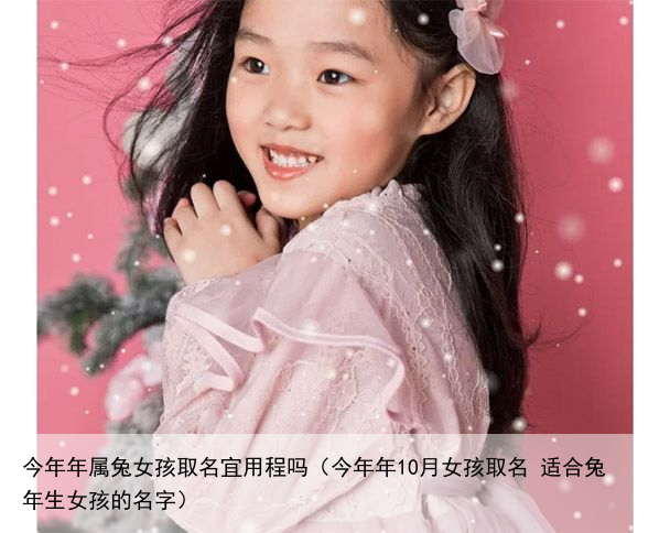 今年年属兔女孩取名宜用程吗（今年年10月女孩取名 适合兔年生女孩的名字）
