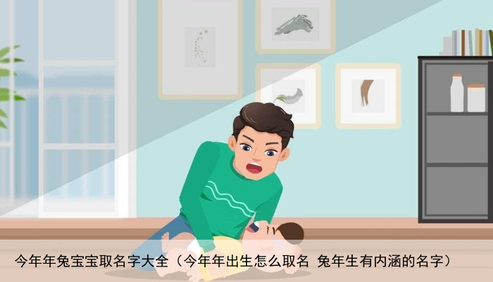 今年年兔宝宝取名字大全（今年年出生怎么取名 兔年生有内涵的名字）